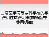 曲靖医学高等专科学校的学费和住宿费明细(曲靖医专费用明细)
