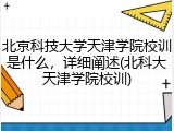 北京科技大学天津学院校训是什么，详细阐述(北科大天津学院校训)