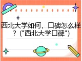 西北大学如何，口碑怎么样？("西北大学口碑")