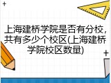 上海建桥学院是否有分校，共有多少个校区(上海建桥学院校区数量)