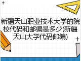 新疆天山职业技术大学的院校代码和邮编是多少(新疆天山大学代码邮编)