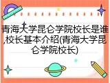 青海大学昆仑学院校长是谁,校长基本介绍(青海大学昆仑学院校长)