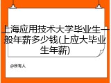 上海应用技术大学毕业生一般年薪多少钱(上应大毕业生年薪)