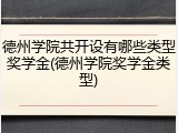 德州学院共开设有哪些类型奖学金(德州学院奖学金类型)