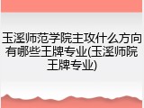 玉溪师范学院主攻什么方向有哪些王牌专业(玉溪师院王牌专业)