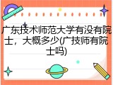 广东技术师范大学有没有院士，大概多少(广技师有院士吗)