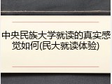 中央民族大学就读的真实感觉如何(民大就读体验)