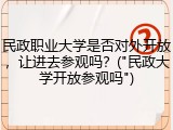 民政职业大学是否对外开放，让进去参观吗？("民政大学开放参观吗")