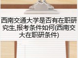 西南交通大学是否有在职研究生,报考条件如何(西南交大在职研条件)