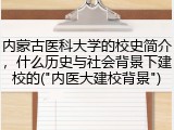 内蒙古医科大学的校史简介，什么历史与社会背景下建校的("内医大建校背景")