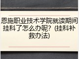恩施职业技术学院就读期间挂科了怎么办呢？(挂科补救办法)