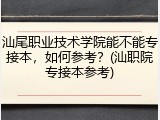 汕尾职业技术学院能不能专接本，如何参考？(汕职院专接本参考)