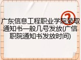 广东信息工程职业学院录取通知书一般几号发放(广信职院通知书发放时间)