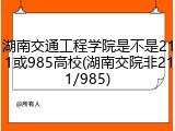 湖南交通工程学院是不是211或985高校(湖南交院非211/985)