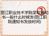 丽江职业技术学院录取通知书一般什么时候发(丽江职院通知书发放时间)