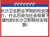 长沙卫生职业学院的校史简介，什么历史与社会背景下建校的(长沙卫职院校史背景)