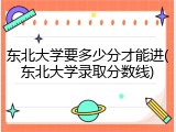 东北大学要多少分才能进(东北大学录取分数线)