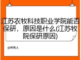 江苏农牧科技职业学院能否保研，原因是什么(江苏牧院保研原因)