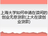 上海大学如何申请在读间的创业无息贷款(上大在读创业贷款)