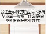 浙江金华科贸职业技术学院毕业后一般能干什么呢(金华科贸职院就业方向)