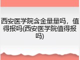 西安医学院含金量量吗，值得报吗(西安医学院值得报吗)