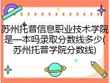 苏州托普信息职业技术学院是一本吗录取分数线多少(苏州托普学院分数线)