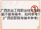 广西农业工程职业技术学院能不能专接本，如何参考？(广西农职院专接本参考)