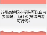 苏州高博职业学院可以自考去读吗，为什么(高博自考可行吗)