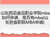 山东药品食品职业学院mba如何申请，是否有mba(山东药食职院MBA申请)