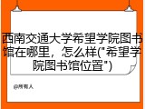 西南交通大学希望学院图书馆在哪里，怎么样("希望学院图书馆位置")