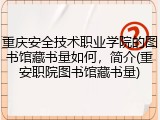 重庆安全技术职业学院的图书馆藏书量如何，简介(重安职院图书馆藏书量)