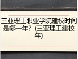 三亚理工职业学院建校时间是哪一年？(三亚理工建校年)