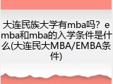 大连民族大学有mba吗？emba和mba的入学条件是什么(大连民大MBA/EMBA条件)