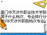 厦门华天涉外职业技术学院属于什么档次，专业排行分析(华天涉外职院档次专业)