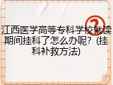 江西医学高等专科学校就读期间挂科了怎么办呢？(挂科补救方法)