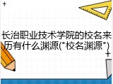 长治职业技术学院的校名来历有什么渊源("校名渊源")
