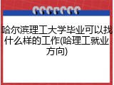 哈尔滨理工大学毕业可以找什么样的工作(哈理工就业方向)