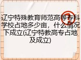 辽宁特殊教育师范高等专科学校占地多少亩，什么情况下成立(辽宁特教高专占地及成立)