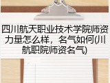 四川航天职业技术学院师资力量怎么样，名气如何(川航职院师资名气)