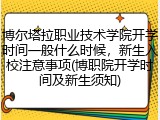 博尔塔拉职业技术学院开学时间一般什么时候，新生入校注意事项(博职院开学时间及新生须知)