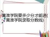 黄淮学院要多少分才能进(黄淮学院录取分数线)