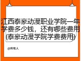 江西泰豪动漫职业学院一年学费多少钱，还有哪些费用(泰豪动漫学院学费费用)