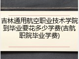 吉林通用航空职业技术学院到毕业要花多少学费(吉航职院毕业学费)