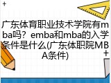 广东体育职业技术学院有mba吗？emba和mba的入学条件是什么(广东体职院MBA条件)