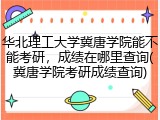 华北理工大学冀唐学院能不能考研，成绩在哪里查询(冀唐学院考研成绩查询)