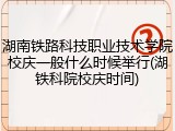 湖南铁路科技职业技术学院校庆一般什么时候举行(湖铁科院校庆时间)