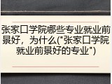 张家口学院哪些专业就业前景好，为什么("张家口学院就业前景好的专业")