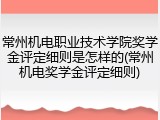 常州机电职业技术学院奖学金评定细则是怎样的(常州机电奖学金评定细则)