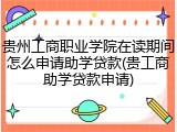 贵州工商职业学院在读期间怎么申请助学贷款(贵工商助学贷款申请)