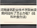 河南建筑职业技术学院就读期间挂科了怎么办呢？(挂科补救办法)